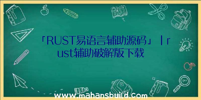 「RUST易语言辅助源码」|rust辅助破解版下载